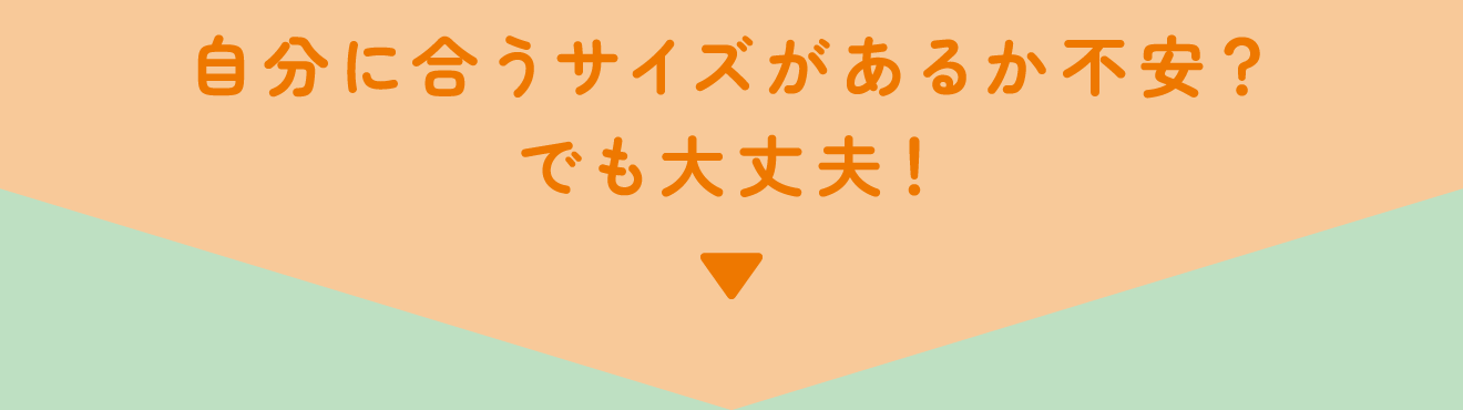 自分に合うサイズがあるか不安？でも大丈夫！