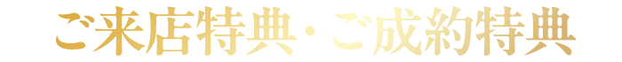 ご来店特典・ご成約特典
