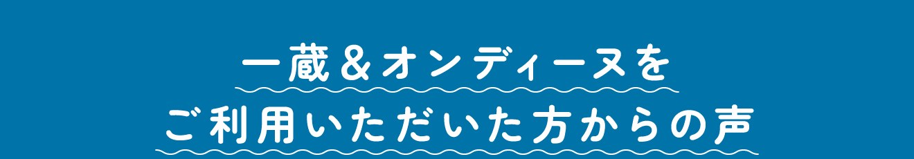 一蔵＆オンディーヌをご利用いただいた方からの声